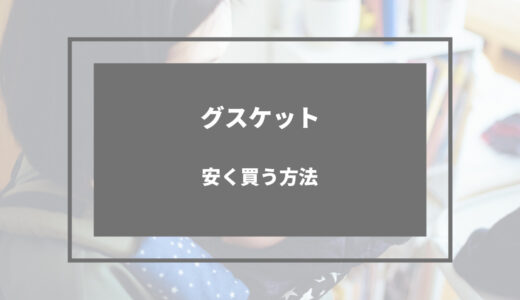 グスケット 安く買う 方法