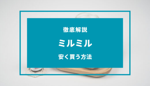 【2024年11月】ミルミルを安く買う方法6選！どこで買うのが安い？