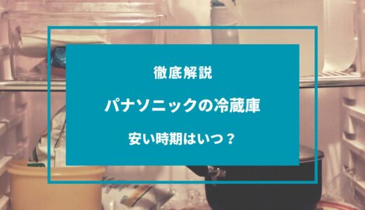 【2024年11月】パナソニックの冷蔵庫が安い時期はいつ？安く買う方法は？