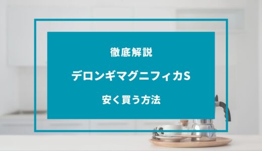 【2024年11月】デロンギマグニフィカSを安く買う方法8選！どこで買うのが安い？