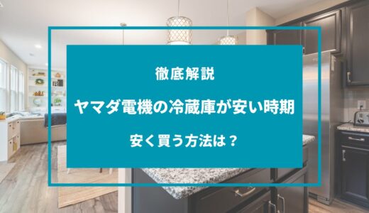 【2024年11月】ヤマダ電機の冷蔵庫が安い時期は？セールはいつ？安く買う方法