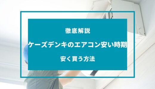 【2024年版】ケーズデンキのエアコンが安い時期はいつ？安く買う方法