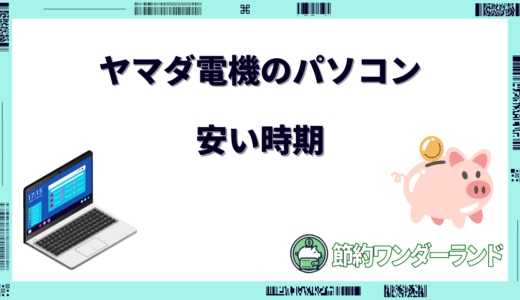 【2024年版】ヤマダ電機のパソコンが安い時期はいつ？安く買う方法は？