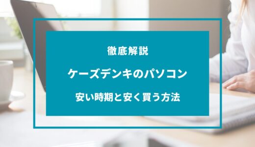 【2024年11月】ケーズデンキのパソコンが安い時期はいつ？安く買う方法