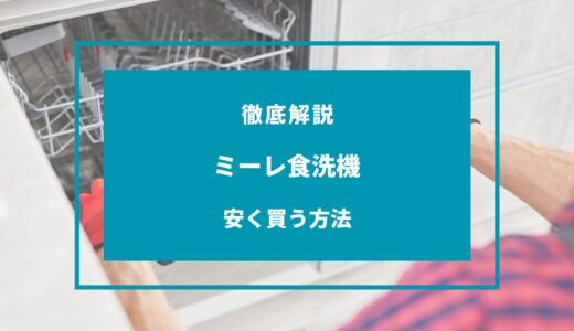 【2024年版】ミーレ食洗機を安く買う方法！どこで買うのが安い？