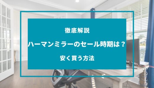 【2024年11月】ハーマンミラーのセール時期はいつ？安く買う方法