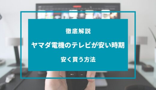 ヤマダ電機のテレビが安い時期はいつ？安く買う方法は？